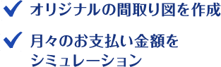 オリジナルの間取り図を作成 月々のお支払い金額をシミュレーション