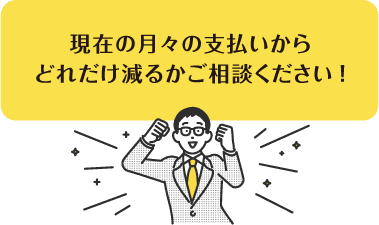 現在の月々の支払いからどれだけ減るかご相談ください!