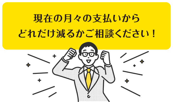 現在の月々の支払いからどれだけ減るかご相談ください!