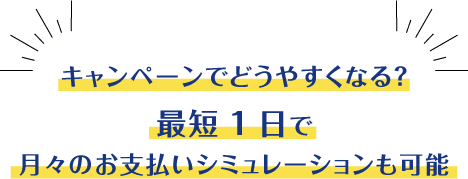 キャンペーンでどうやすくなる？最短1日で月々のお支払いシミュレーションも可能