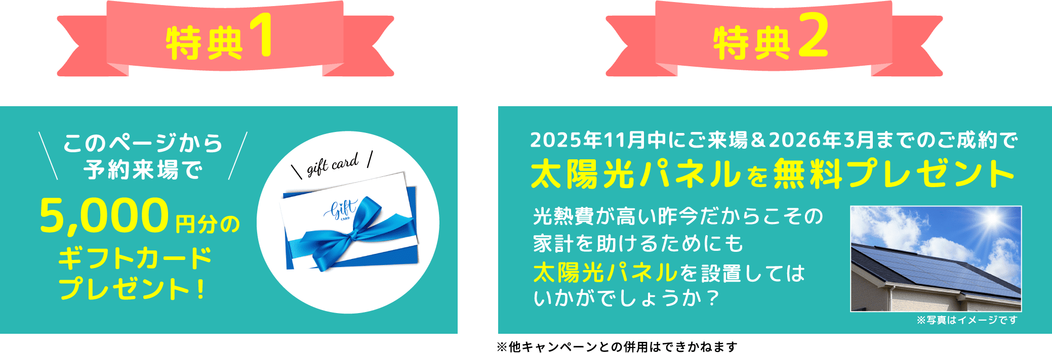 特典1 このページから予約来場で5,000円分のギフトカードプレゼント！ 特典2 2025年11月中にご来場＆2026年3月までのご成約で太陽光パネルを無料プレゼント 光熱費が髙い昨今だからこその家計を助けるためにも太陽光パネルを設置してはいかがでしょうか？