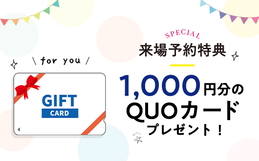 来場予約特典 1,000円分のQUOカードプレゼント！