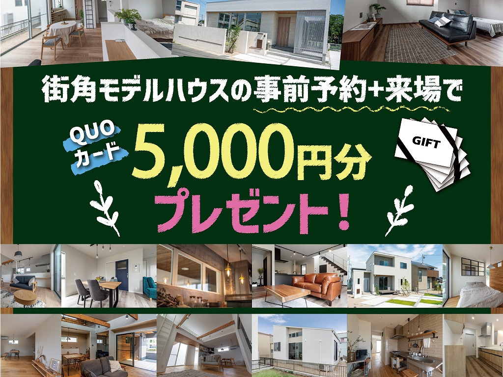 街角モデルハウスの予約来場で QUOカード五千円分プレゼント！ この